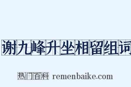 谢九峰升坐相留组词是什么意思的图片
